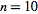 n=10